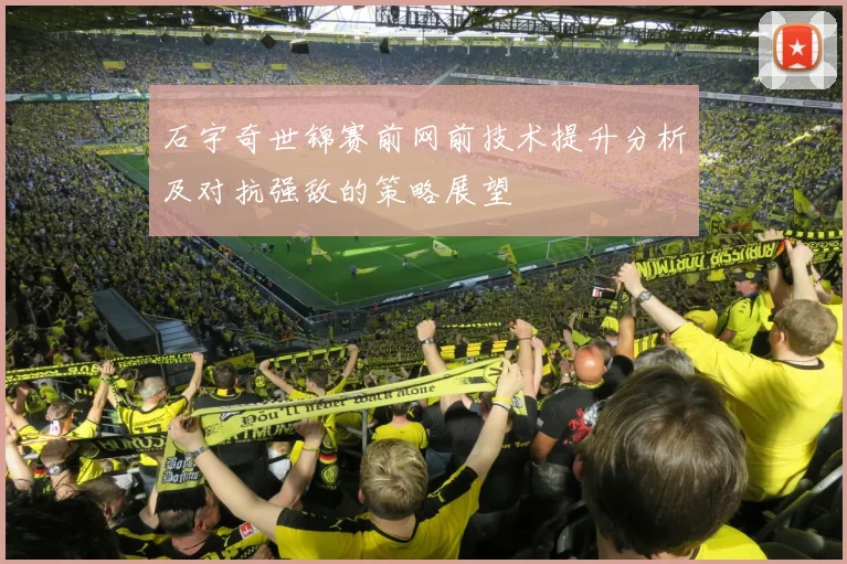 石宇奇世锦赛前网前技术提升分析及对抗强敌的策略展望
