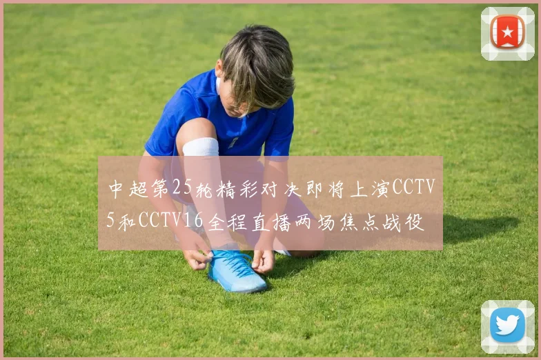 中超第25轮精彩对决即将上演CCTV5和CCTV16全程直播两场焦点战役